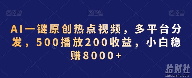 AI一键原创热点视频，多平台分发，500播放200收益，小白稳赚8000+【揭秘】