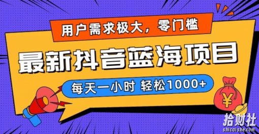 最新抖音带货蓝海项目,用户需求极大!每天一小时轻松1000+,零门槛零投入【揭秘】