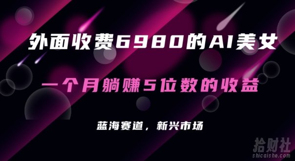 外面收费6980的AI美女项目！每月躺赚5位数收益（教程+素材+工具）【揭秘】