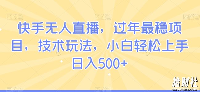 快手无人直播,过年最稳项目,技术玩法,小白轻松上手日入500+【揭秘】