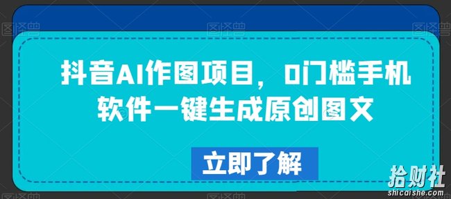 抖音AI作图项目，0门槛手机软件一键生成原创图文【揭秘】