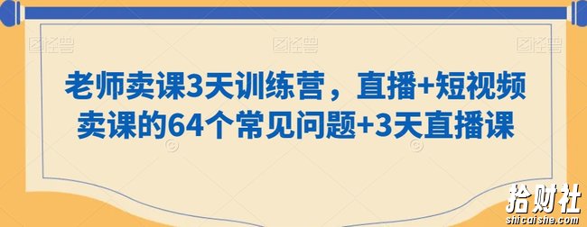 老师卖课3天训练营,直播+短视频卖课的64个常见问题+3天直播课
