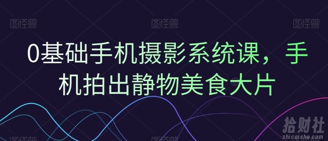 0基础手机摄影系统课,手机拍出静物美食大片