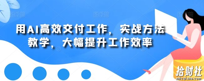 用AI高效交付工作，实战方法教学，大幅提升工作效率