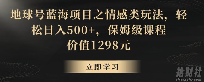 地球号蓝海项目之情感类玩法，轻松日入500+，保姆级课程【揭秘】