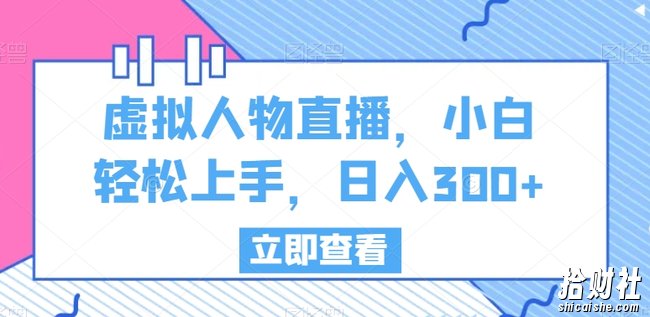 虚拟人物直播，小白轻松上手，日入300+【揭秘】