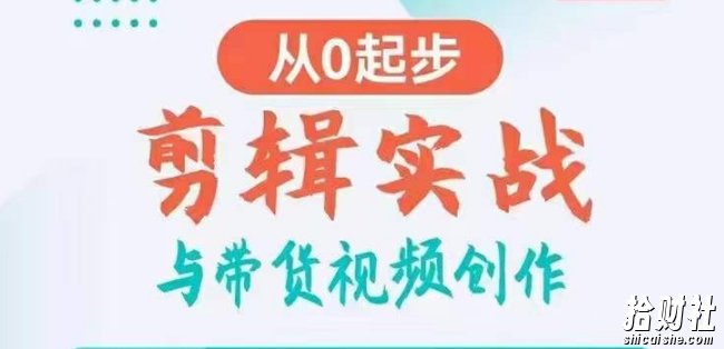剪辑实战与带货视频创作,从0起步,掌握爆款剪辑思维,让好视频加持涨粉带货