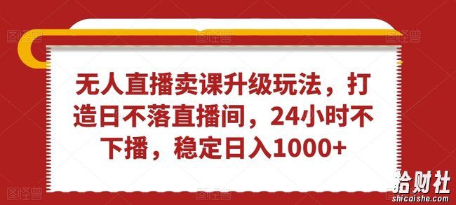 无人直播卖课升级玩法，打造日不落直播间，24小时不下播，稳定日入1000+【揭秘】