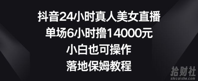 抖音24小时真人美女直播,单场6小时撸14000元,小白也可操作,落地保姆教程【揭秘】