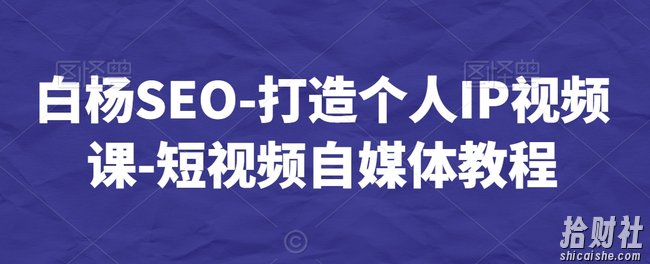 白杨SEO-打造个人IP视频课-短视频自媒体教程