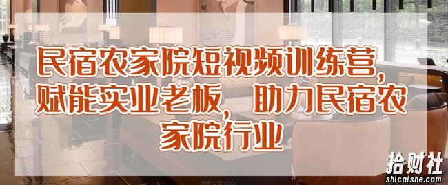 民宿农家院短视频训练营,赋能实业老板,助力民宿农家院行业