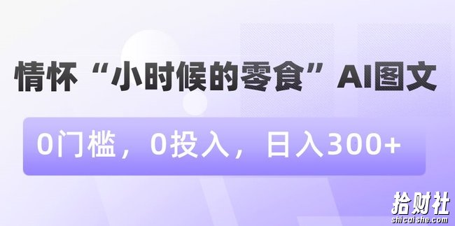 情怀“小时候的零食”AI图文，0门槛，0投入，日入300+【揭秘】