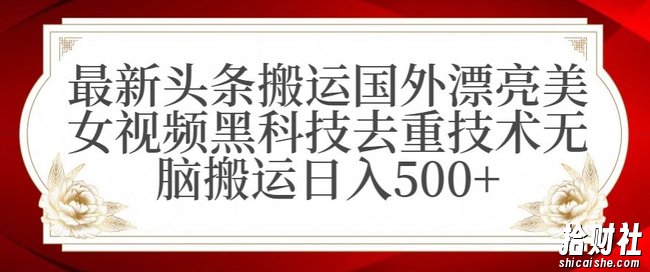 最新头条搬运国外漂亮美女视频黑科技去重技术无脑搬运日入500+【揭秘】