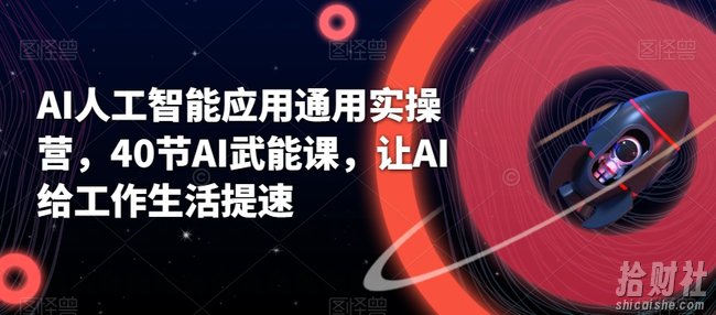 AI人工智能应用通用实操营，40节AI武能课，让AI给工作生活提速
