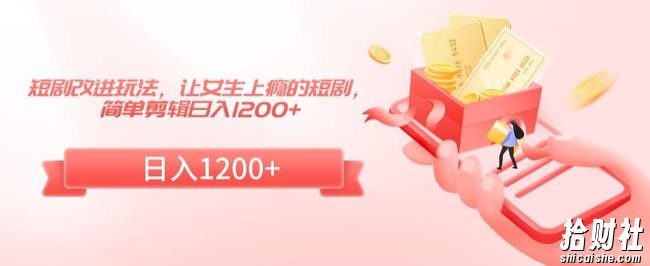 短剧改进玩法,让女生上瘾的短剧,简单剪辑日入1200+【揭秘】