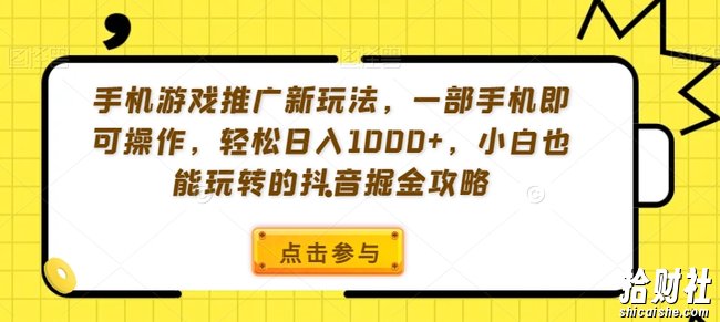 手机游戏推广新玩法,一部手机即可操作,轻松日入1000+,小白也能玩转的抖音掘金攻略【揭秘】