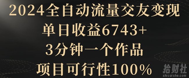 2024全自动流量交友变现,单日收益6743+,3分钟一个作品,项目可行性100%【揭秘】