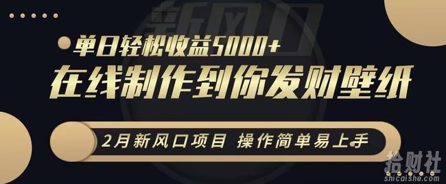 2月新风口项目,操作简单易上手,在线制作到你发财手机壁纸,单日轻松收益5000+【揭秘】