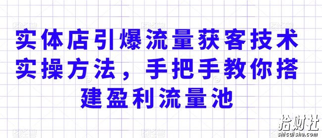 实体店引爆流量获客技术实操方法,手把手教你搭建盈利流量池,让你的生意客户裂变渠道裂变