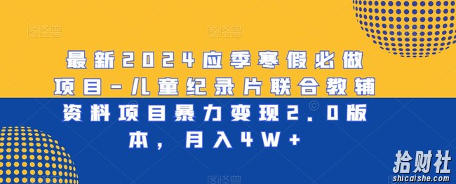 最新2024应季寒假必做项目-儿童纪录片联合教辅资料项目暴力变现2.0版本，月入4W+【揭秘】