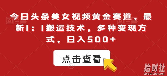 今日头条美女视频黄金赛道，最新1：1搬运技术，多种变现方式，日入500+【揭秘】