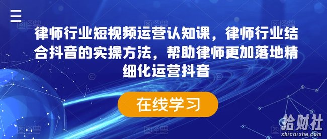 律师行业短视频运营认知课,律师行业结合抖音的实操方法,帮助律师更加落地精细化运营抖音