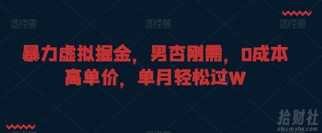 暴力虚拟掘金，男杏刚需，0成本高单价，单月轻松过W【揭秘】