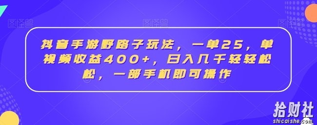 抖音手游野路子玩法,一单25,单视频收益400+,日入几千轻轻松松,一部手机即可操作【揭秘】
