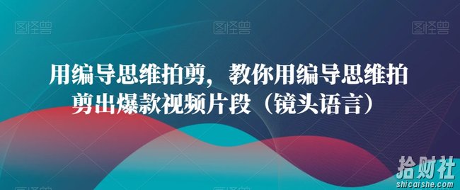 用编导思维拍剪，教你用编导思维拍剪出爆款视频片段（镜头语言）