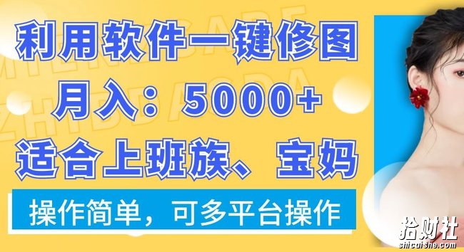 利用软件一键修图月入5000+,适合上班族、宝妈,操作简单,可多平台操作【揭秘】