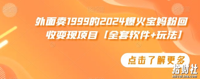 外面卖1999的2024爆火宝妈粉回收变现项目【全套软件+玩法】【揭秘】