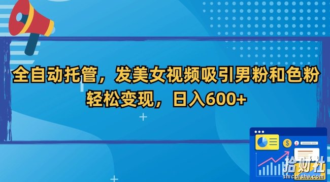全自动托管，发美女视频吸引男粉和色粉，轻松变现，日入600+【揭秘】