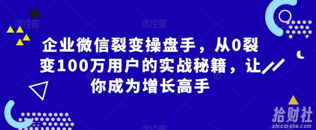 企业微信裂变操盘手,从0裂变100万用户的实战秘籍,让你成为增长高手