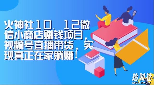 火神社10.12微信小商店賺米项目,视频号直播带货,实现真正在家躺赚!