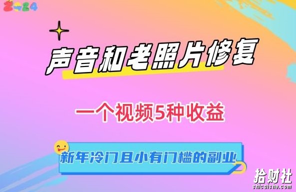 声音和老照片修复,一个视频5种收益,新年冷门且小有门槛的副业【揭秘】