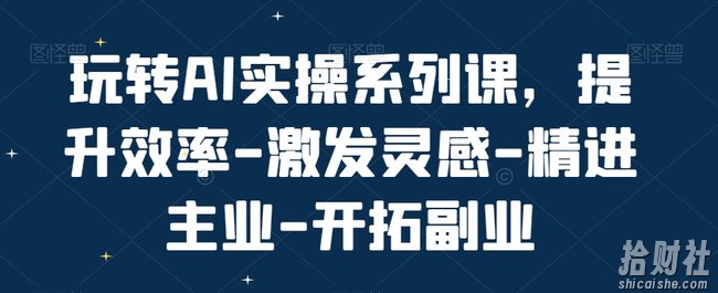 玩转AI实操系列课，提升效率-激发灵感-精进主业-开拓副业