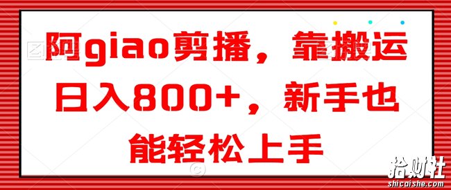 阿giao剪播,靠搬运日入800+,新手也能轻松上手【揭秘】