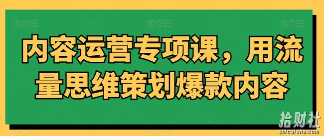 内容运营专项课,用流量思维策划爆款内容