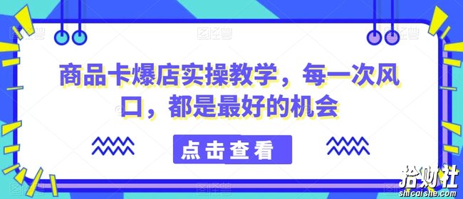 商品卡爆店实操教学，每一次风口，都是最好的机会