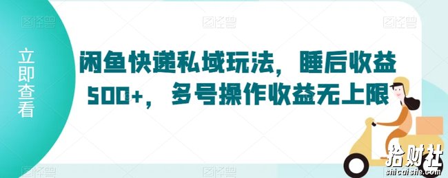闲鱼快递私域玩法，睡后收益500+，多号操作收益无上限【揭秘】