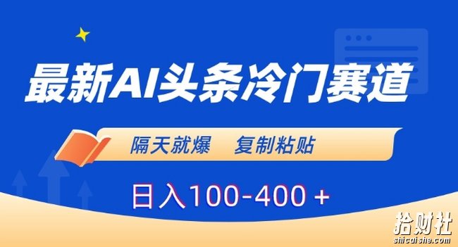 最新AI头条冷门赛道，隔天就爆，复制粘贴日入100-400＋【揭秘】