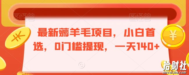 最新薅羊毛项目，小白首选，0门槛提现，一天140+【揭秘】