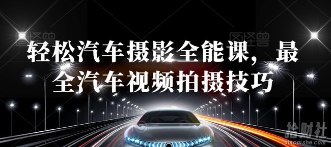 轻松汽车摄影全能课,最全汽车视频拍摄技巧