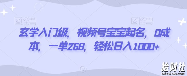 玄学入门级,视频号宝宝起名,0成本,一单268,轻松日入1000+【揭秘】