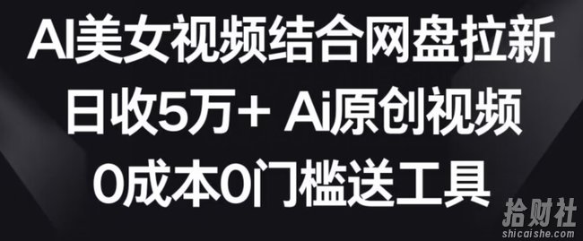 AI美女视频结合网盘拉新，日收5万+两分钟一条Ai原创视频，0成本0门槛送工具【揭秘】
