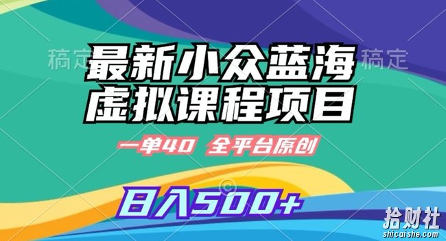 最新小众蓝海虚拟课程，一单40元，全平台纯原创，轻松日入500+【揭秘】