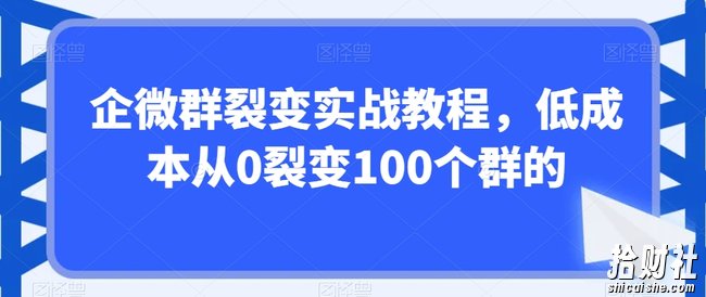 企微群裂变实战教程,低成本从0裂变100个群的