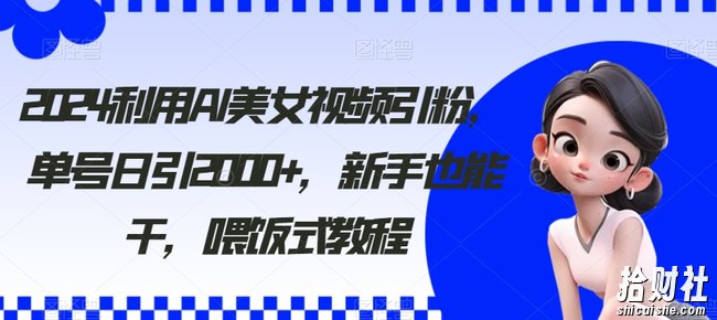 2024利用AI美女视频引粉，单号日引2000+，新手也能干，喂饭式教程【揭秘】