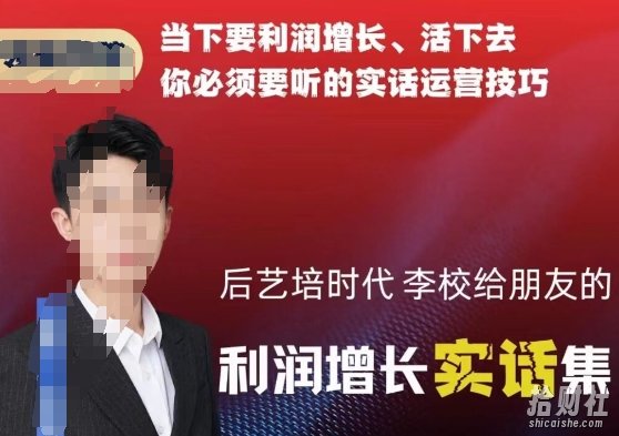 后艺培时代李校给朋友的利润增长实话集，当下要利润增长、活下去你必须要听的实话运营技巧