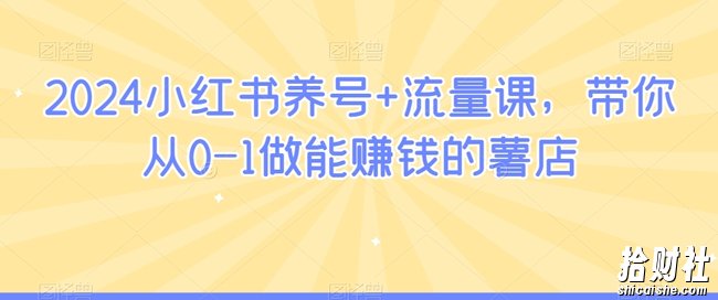 2024小红书养号+流量课,带你从0-1做能賺米的薯店
